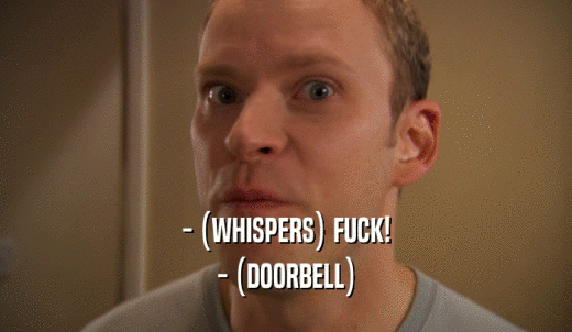 - (WHISPERS) FUCK! - (DOORBELL) 