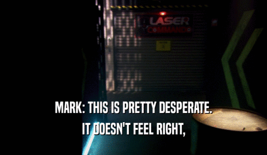 MARK: THIS IS PRETTY DESPERATE. IT DOESN'T FEEL RIGHT, 