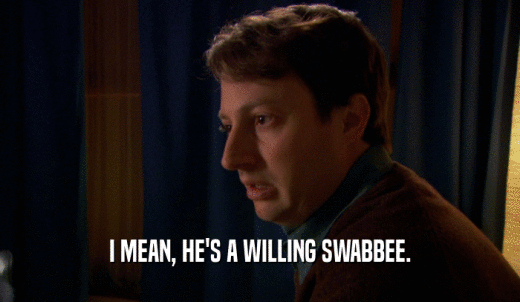 I MEAN, HE'S A WILLING SWABBEE.  