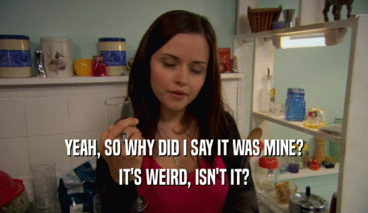 YEAH, SO WHY DID I SAY IT WAS MINE? IT'S WEIRD, ISN'T IT? 