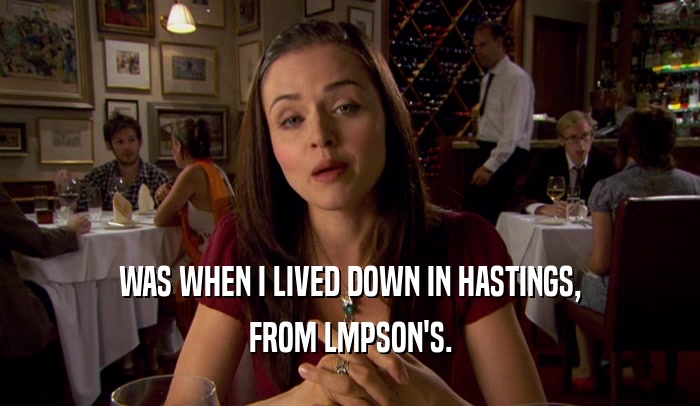 WAS WHEN I LIVED DOWN IN HASTINGS, FROM LMPSON'S. 