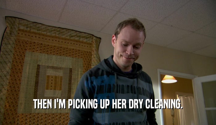 THEN I'M PICKING UP HER DRY CLEANING.  