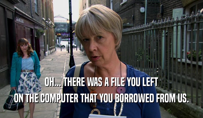 OH... THERE WAS A FILE YOU LEFT ON THE COMPUTER THAT YOU BORROWED FROM US. 