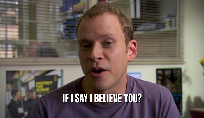 IF I SAY I BELIEVE YOU?  