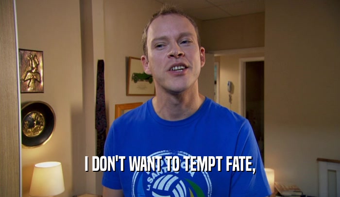 I DON'T WANT TO TEMPT FATE,  