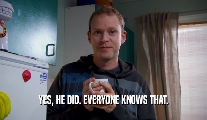 YES, HE DID. EVERYONE KNOWS THAT.  