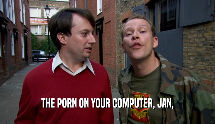 THE PORN ON YOUR COMPUTER, JAN,
  