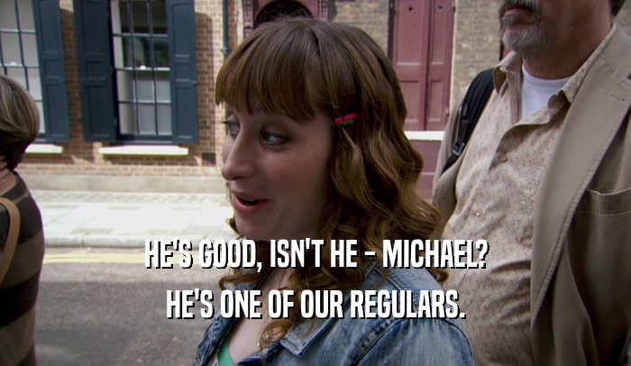 HE'S GOOD, ISN'T HE - MICHAEL?
 HE'S ONE OF OUR REGULARS.
 