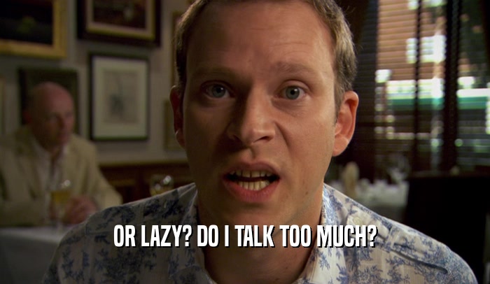 OR LAZY? DO I TALK TOO MUCH?  