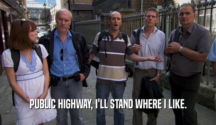 PUBLIC HIGHWAY, I'LL STAND WHERE I LIKE.  
