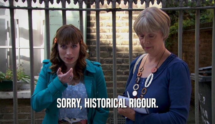 SORRY, HISTORICAL RIGOUR.  