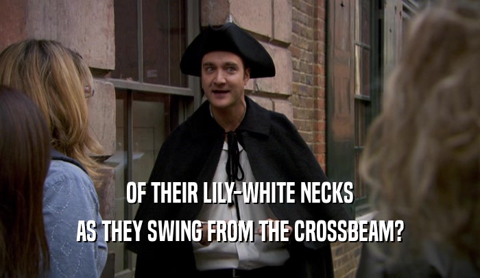 OF THEIR LILY-WHITE NECKS AS THEY SWING FROM THE CROSSBEAM? 
