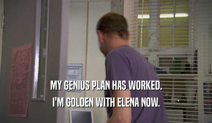 MY GENIUS PLAN HAS WORKED. I'M GOLDEN WITH ELENA NOW. 