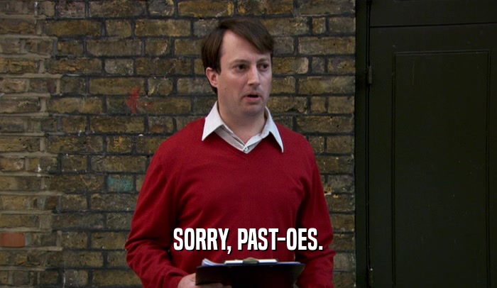 SORRY, PAST-OES.  