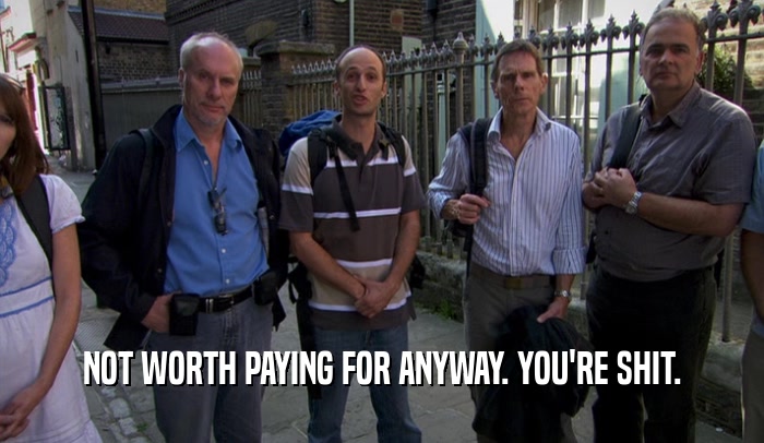 NOT WORTH PAYING FOR ANYWAY. YOU'RE SHIT.  