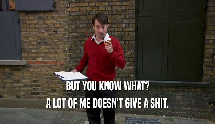 BUT YOU KNOW WHAT? A LOT OF ME DOESN'T GIVE A SHIT. 