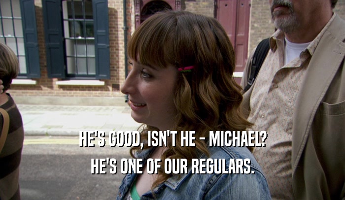 HE'S GOOD, ISN'T HE - MICHAEL?
 HE'S ONE OF OUR REGULARS.
 