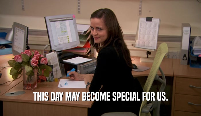 THIS DAY MAY BECOME SPECIAL FOR US.  