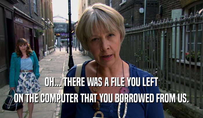 OH... THERE WAS A FILE YOU LEFT ON THE COMPUTER THAT YOU BORROWED FROM US. 