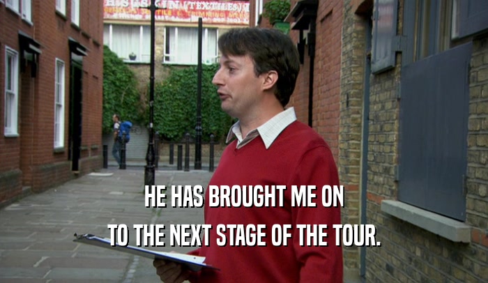 HE HAS BROUGHT ME ON TO THE NEXT STAGE OF THE TOUR. 