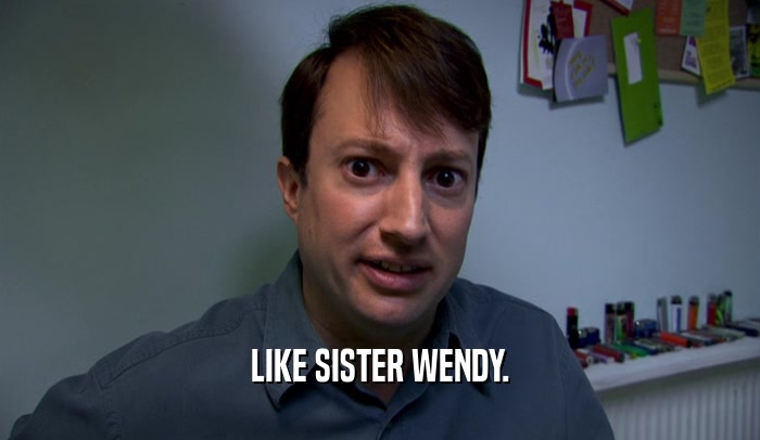 LIKE SISTER WENDY.  