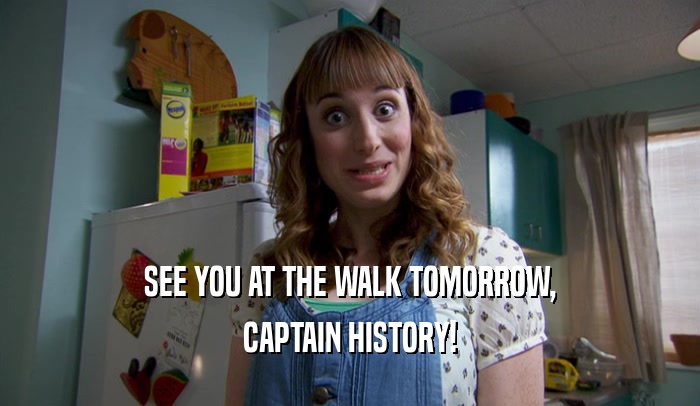 SEE YOU AT THE WALK TOMORROW, CAPTAIN HISTORY! 