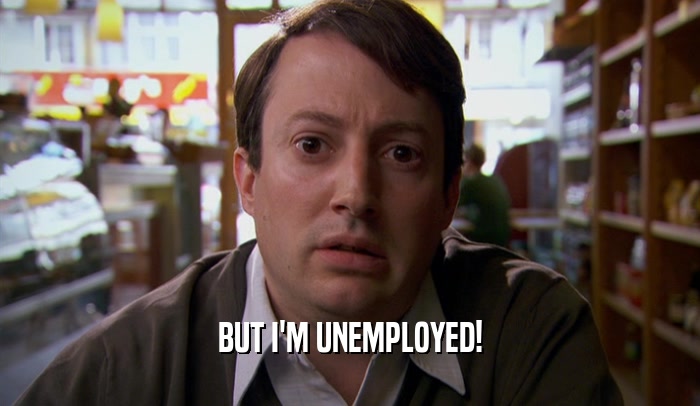 BUT I'M UNEMPLOYED!  