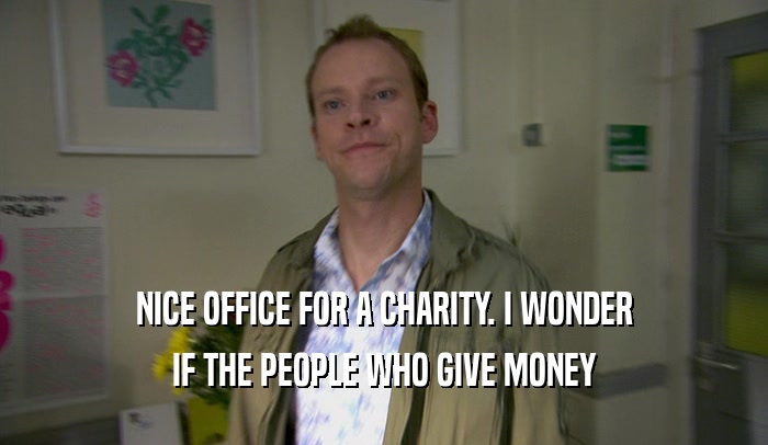 NICE OFFICE FOR A CHARITY. I WONDER IF THE PEOPLE WHO GIVE MONEY 
