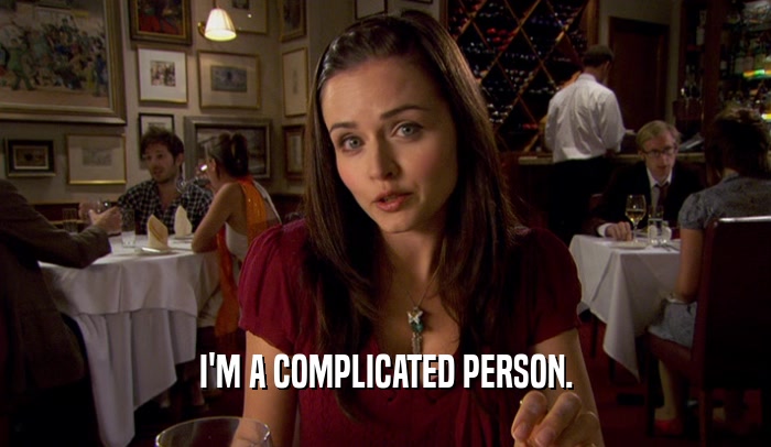 I'M A COMPLICATED PERSON.  