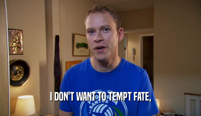 I DON'T WANT TO TEMPT FATE,  