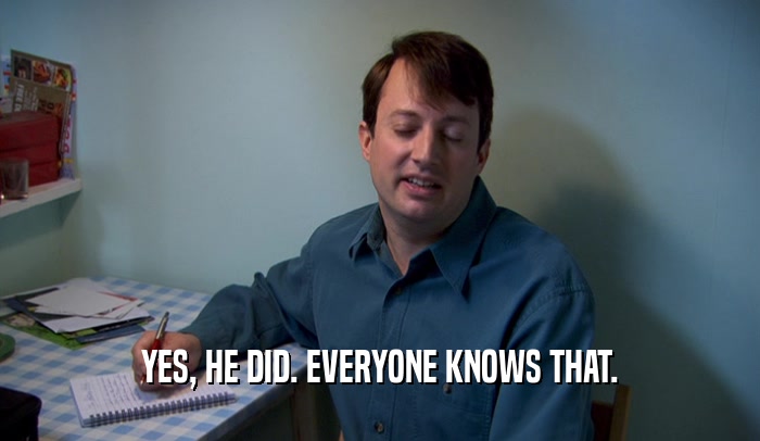YES, HE DID. EVERYONE KNOWS THAT.  