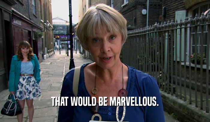 THAT WOULD BE MARVELLOUS.  