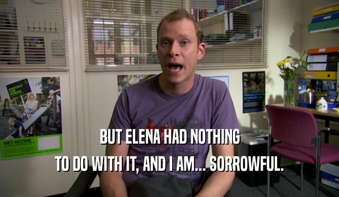 BUT ELENA HAD NOTHING TO DO WITH IT, AND I AM... SORROWFUL. 