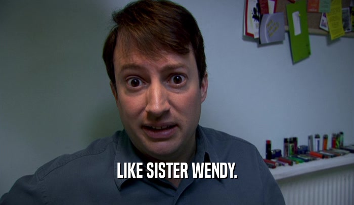 LIKE SISTER WENDY.  