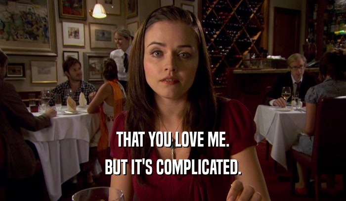 THAT YOU LOVE ME. BUT IT'S COMPLICATED. 