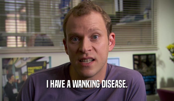 I HAVE A WANKING DISEASE.
  