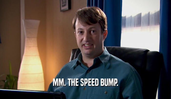 MM. THE SPEED BUMP.  