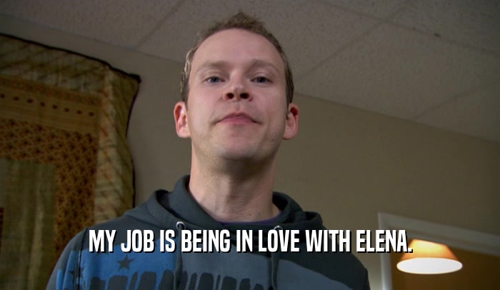 MY JOB IS BEING IN LOVE WITH ELENA.  
