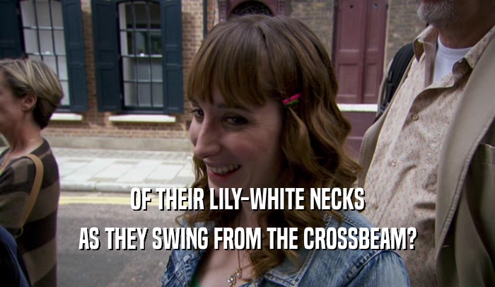 OF THEIR LILY-WHITE NECKS AS THEY SWING FROM THE CROSSBEAM? 