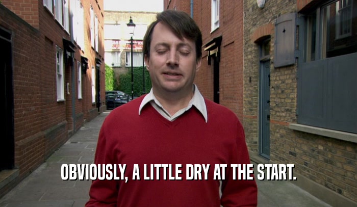 OBVIOUSLY, A LITTLE DRY AT THE START.  
