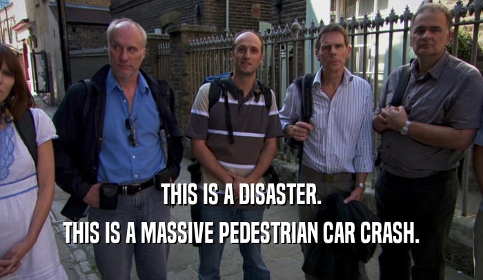THIS IS A DISASTER. THIS IS A MASSIVE PEDESTRIAN CAR CRASH. 