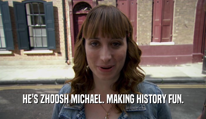 HE'S ZHOOSH MICHAEL. MAKING HISTORY FUN.  