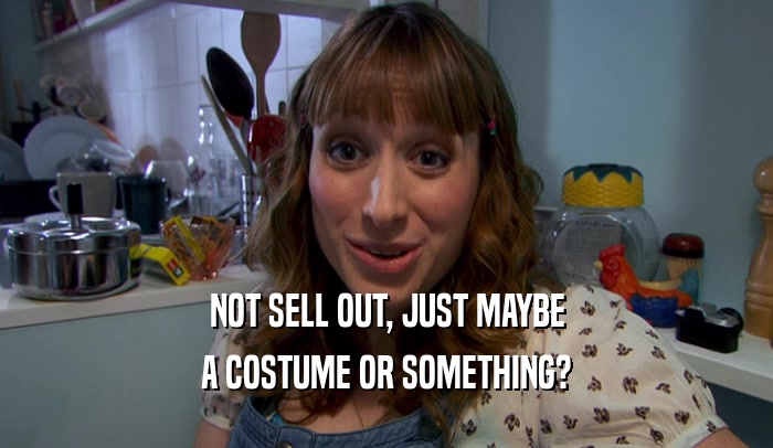 NOT SELL OUT, JUST MAYBE
 A COSTUME OR SOMETHING?
 