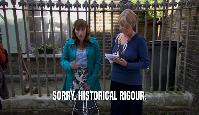 SORRY, HISTORICAL RIGOUR.  