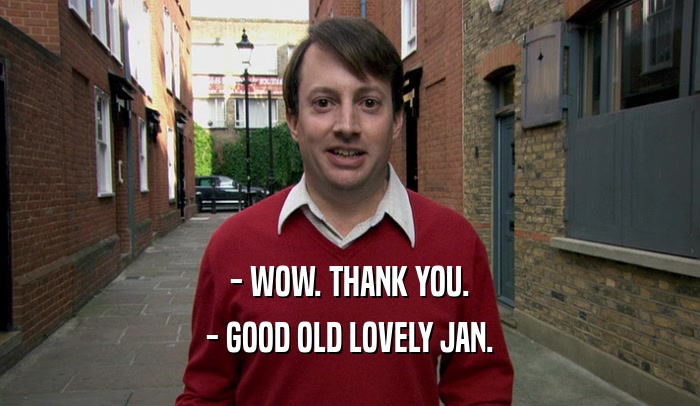 - WOW. THANK YOU.
 - GOOD OLD LOVELY JAN.
 