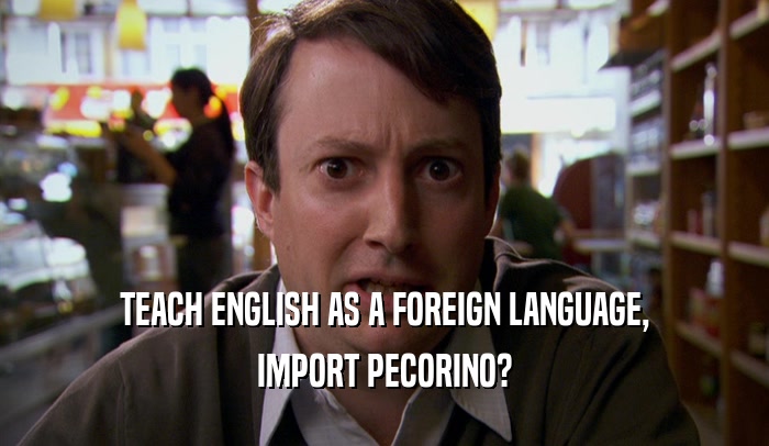 TEACH ENGLISH AS A FOREIGN LANGUAGE, IMPORT PECORINO? 