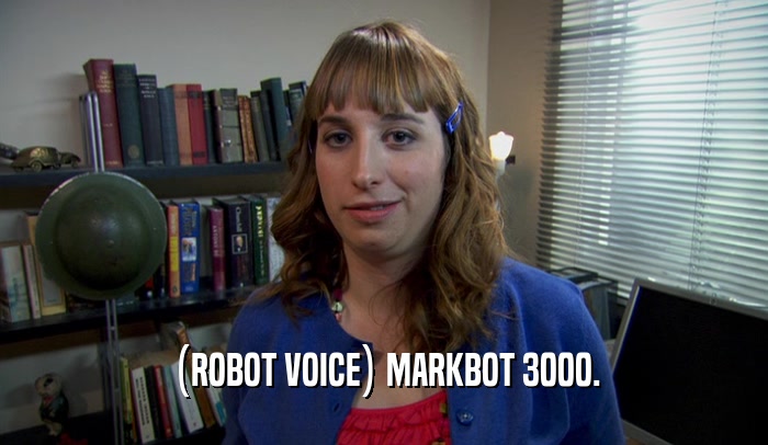 (ROBOT VOICE) MARKBOT 3000.
  