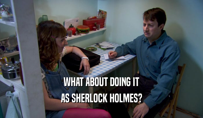 WHAT ABOUT DOING IT AS SHERLOCK HOLMES? 