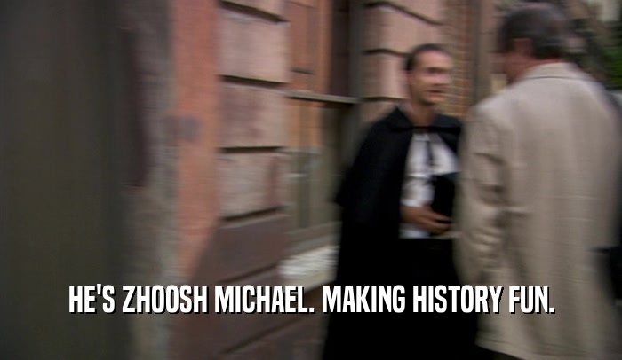 HE'S ZHOOSH MICHAEL. MAKING HISTORY FUN.  