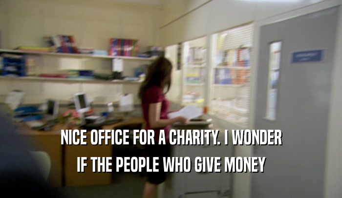 NICE OFFICE FOR A CHARITY. I WONDER IF THE PEOPLE WHO GIVE MONEY 